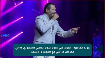 عودة مفاجئة.. تعرف على نجوم اليوم الوطني السعودي 95 في مهرجان مراسي مع الموعد والأسعار